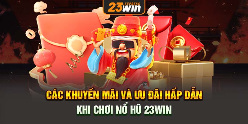 Các khuyến mãi và ưu đãi hấp dẫn khi chơi Nổ hũ 23Win