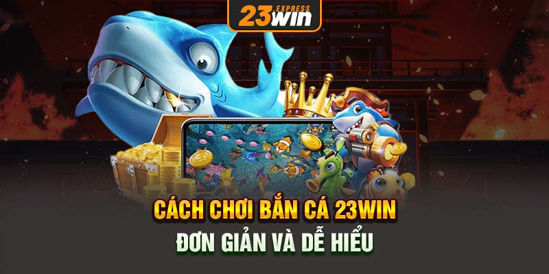 Cách chơi Bắn cá 23Win đơn giản và dễ hiểu