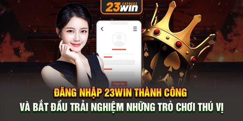 Đăng nhập 23win thành công và bắt đầu trải nghiệm những trò chơi thú vị