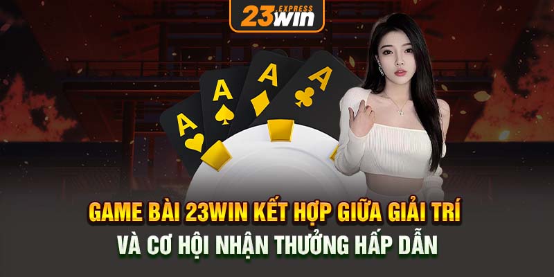 Game bài 23Win kết hợp giữa giải trí và cơ hội nhận thưởng hấp dẫn.