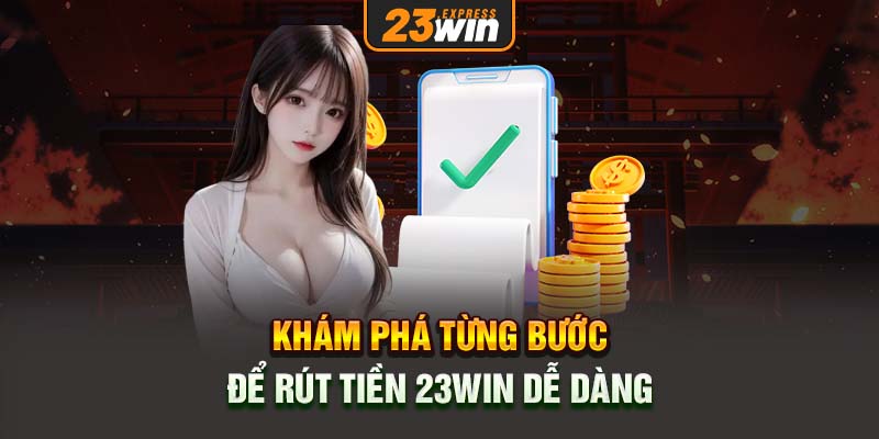 Khám phá từng bước để rút tiền 23win dễ dàng