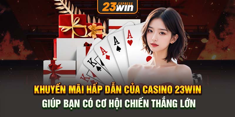 Khuyến mãi hấp dẫn của casino 23win giúp bạn có cơ hội chiến thắng lớn