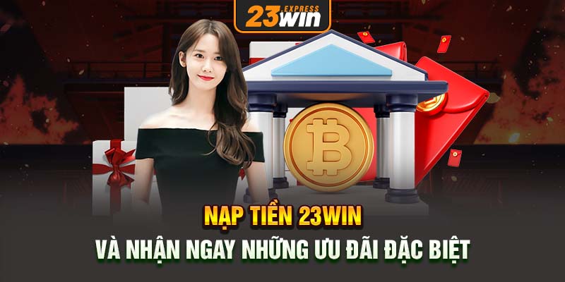 Nạp tiền 23win và nhận ngay những ưu đãi đặc biệt