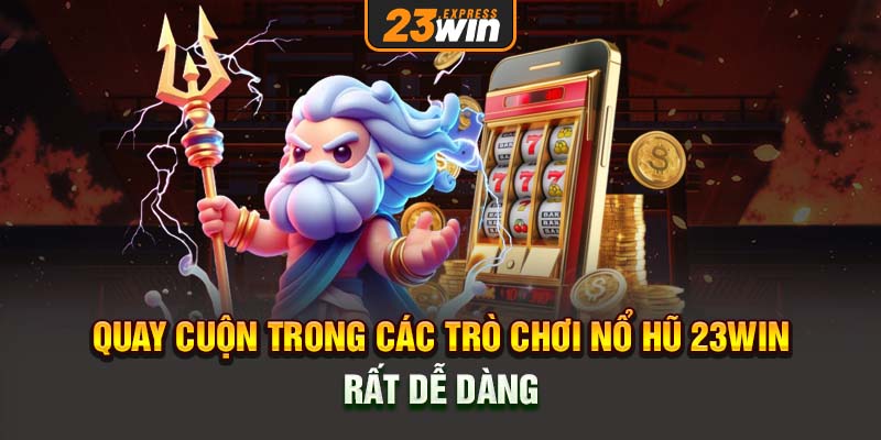 Quay cuộn trong các trò chơi nổ hũ 23Win rất dễ dàng