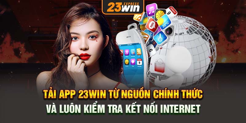 Tải app 23Win từ nguồn chính thức và luôn kiểm tra kết nối internet