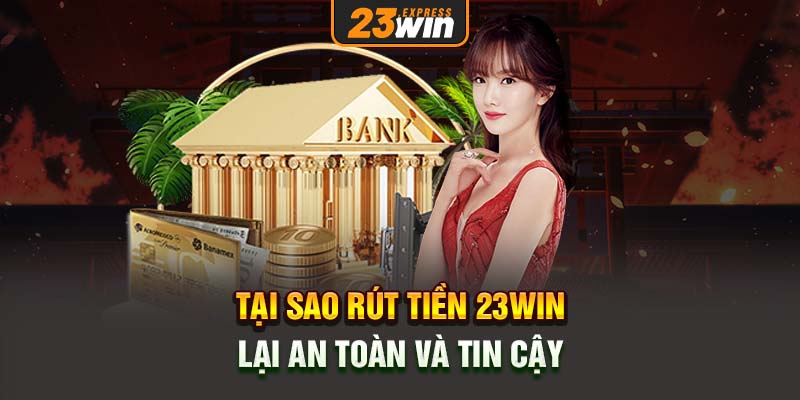 Tại sao rút tiền 23win lại an toàn và tin cậy