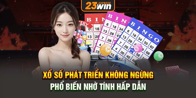 Xổ số phát triển không ngừng, phổ biến nhờ tính hấp dẫn.